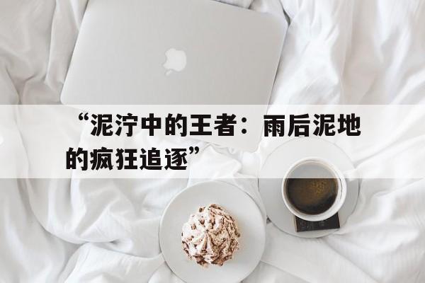 Jiuyou Sports-“泥泞中的王者：雨后泥地的疯狂追逐”